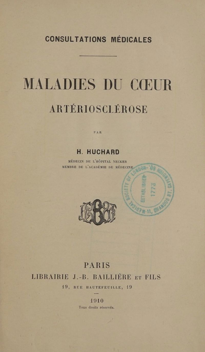 MALADIES DU CŒUR ARTÉRIOSCLÉROSE PAR H. HUCHARD MÉDECIN DE L'HÔPITAL NECKER ti ns, À MEMBRE DE L'ACADÉMIE DE MEDECINE» Qhe 40 FN és 4 S re : pa d d | un A 0 f L ; # Là f Tant OT HN, 7 ER, 1910 Tous droits réservés.
