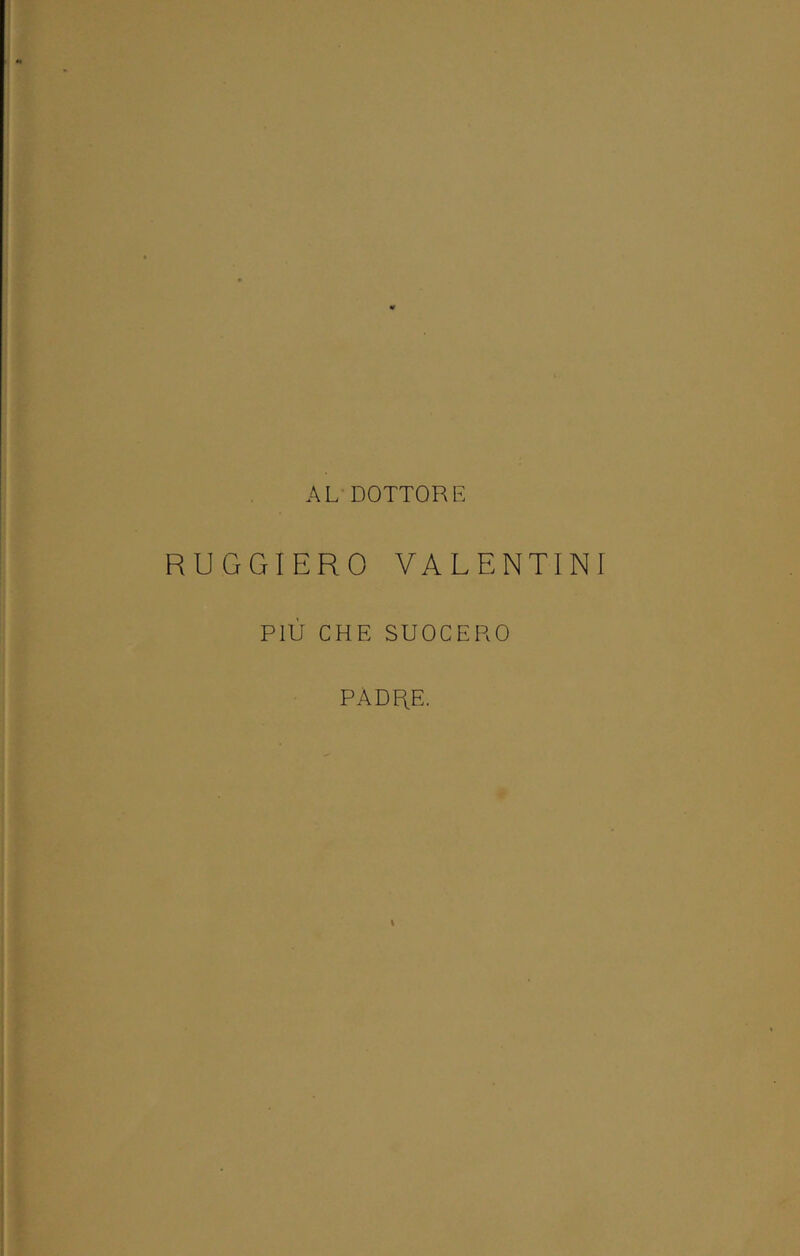 AL DOTTORE RUGGIERO VALENTINI PIÙ CHE SUOCERO PADRE. \