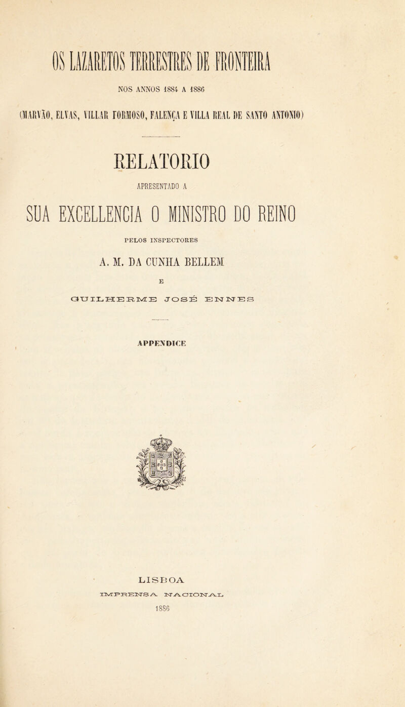 RELAT0IU0 APRESENTADO A SUA EXCELLENCIA 0 MINISTRO DO REINO PELOS INSPECTORES A. M. DA CUNHA BELLEM GUILHERME JOSÉ ELJINTHÍS APPENDICE f LISBOA MS^TPRElTISrS A- NACIONAL 1886