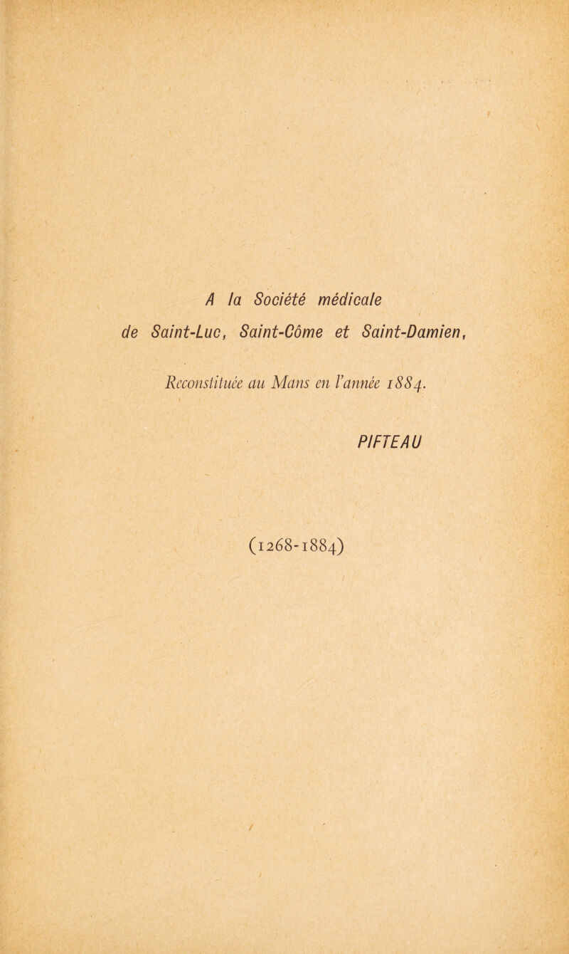 / A la Société médicale de Saint-Luc, Saint-Côme et Saint-Damien, Reconstituée au Mans en l’année 1884. PIFTEAU (1268-1884)