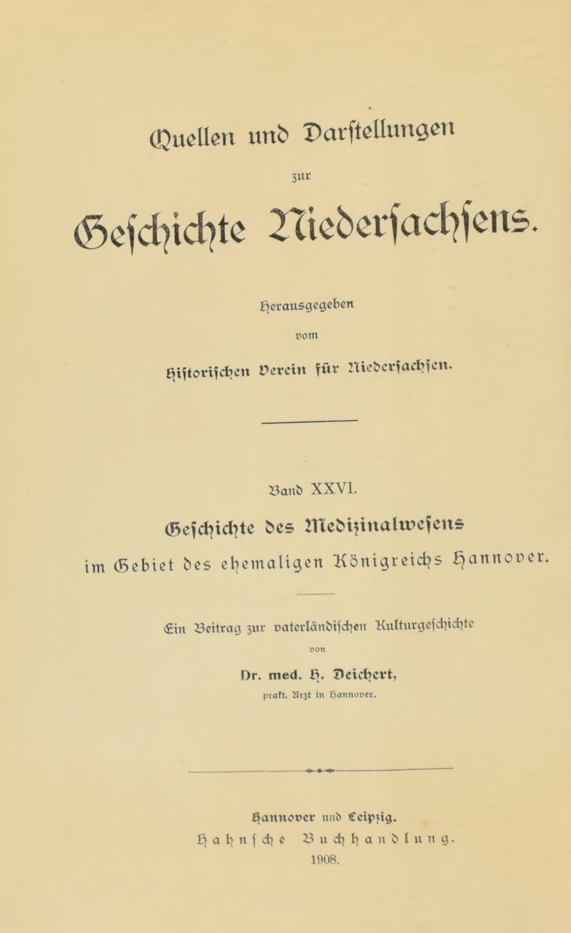 (Quellen unb Pavftellungen 3ur (Scl'diicbtc 2Xie6erfad?fcns. fjerausgegeben rom £jiftorifd>en herein für nicbcrfadjfcit. 23anb XXVI. (^efdiidite bes lTiebifinalt*>efeus im (gebiet bes ehemaligen Königreid^s Ejannorer. t£in Beitrag 311c oaterlänbifdjeu Kulturgefdjid)te üon Dr. med. li. Dcidjcrt* praft. 2Ir3t in ßannoncr. Hannover unb £ctfuig. B a b n | d) c 23 u d) l) a n b l u n g. 1908.