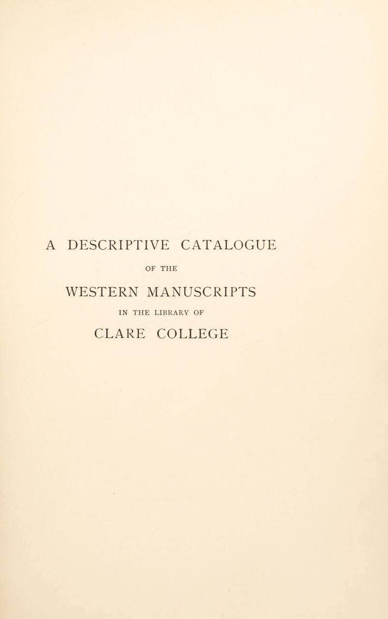 A DESCRIPTIVE CATALOGUE OF THE WESTERN MANUSCRIPTS IN THE LIBRARY OF CLARE COLLEGE