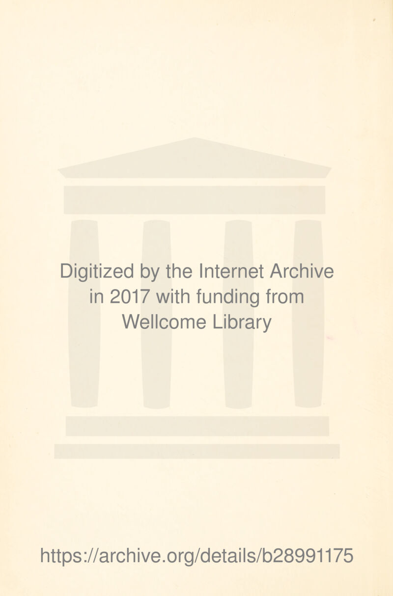 Digitized by the Internet Archive in 2017 with funding from Wellcome Library https ://arch i ve. o rg/detai Is/b28991175