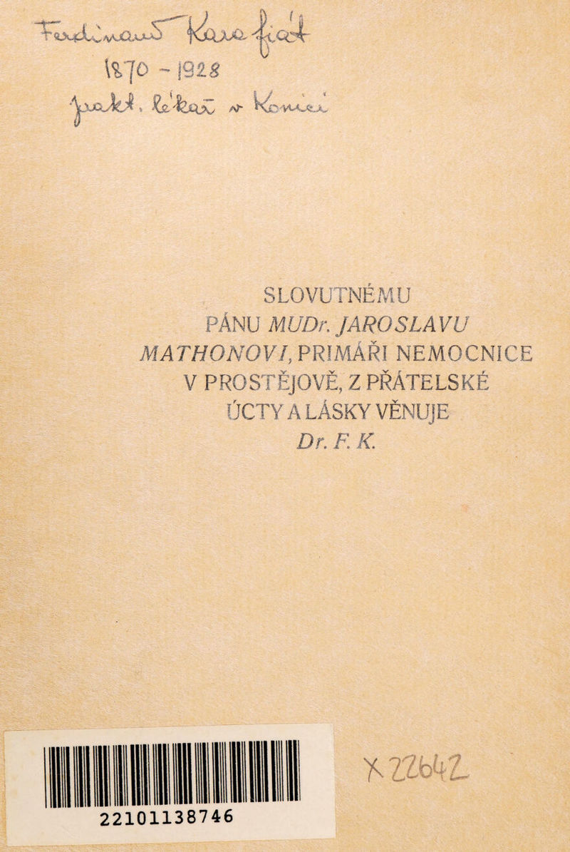 \% J0 ~IQŽS SLOVUTNÉMU PÁNU MUDr. JAROSLAVU MATHONOVI, PRIMÁŘI NEMOCNICE V PROSTĚJOVĚ, Z PŘÁTELSKÉ Octy a lásky věnuje Dr. E K. 22101138746