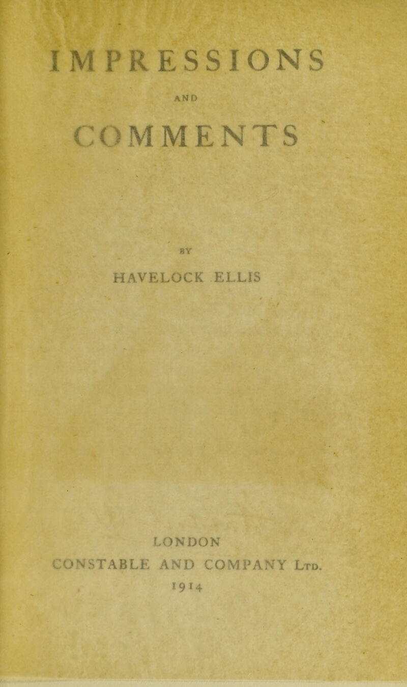'JIvI - IMPRESSIONS I AND ' “ \ COMMENTS BY HAVELOCK ELLIS LONDON CONSTABLE AND COMPANY Ltd. 1914