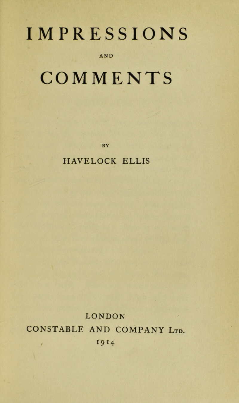 IMPRESSIONS AND COMMENTS BY HAVELOCK ELLIS LONDON CONSTABLE AND COMPANY Ltd. . 1914