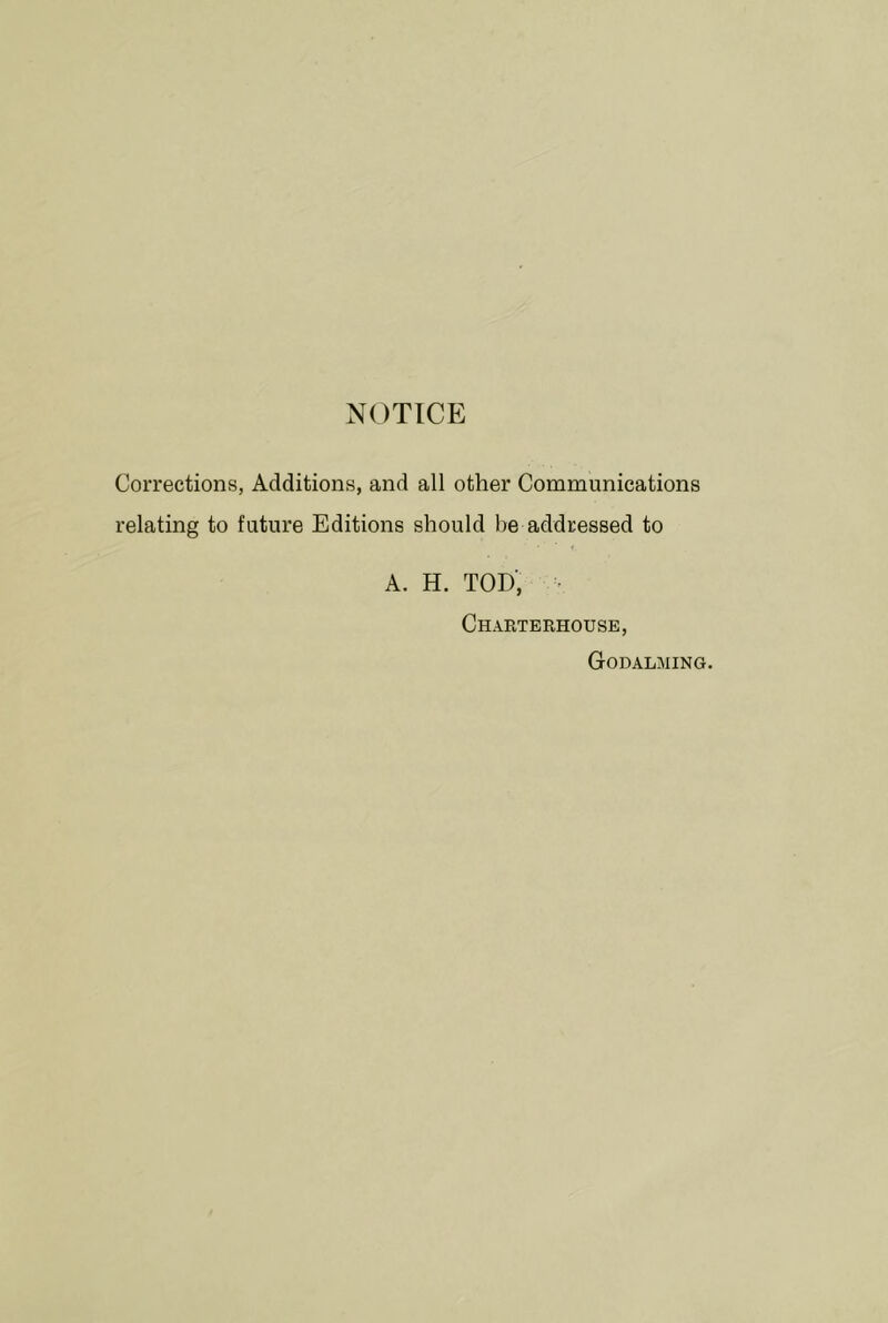 NOTICE Corrections, Additions, and all other Communications relating to future Editions should be addressed to A. H. tod; ■ Charterhouse, Godalming.