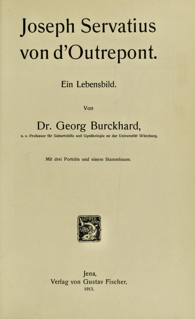 Joseph Servatius von d’Outrepont. Ein Lebensbild. Von Dr. Georg Burckhard, a. o. Professor für Geburtshilfe und Gynäkologie an der Universität Würzburg. Mit drei Porträts und einem Stammbaum. Jena, Verlag von Gustav Fischer, 1913.