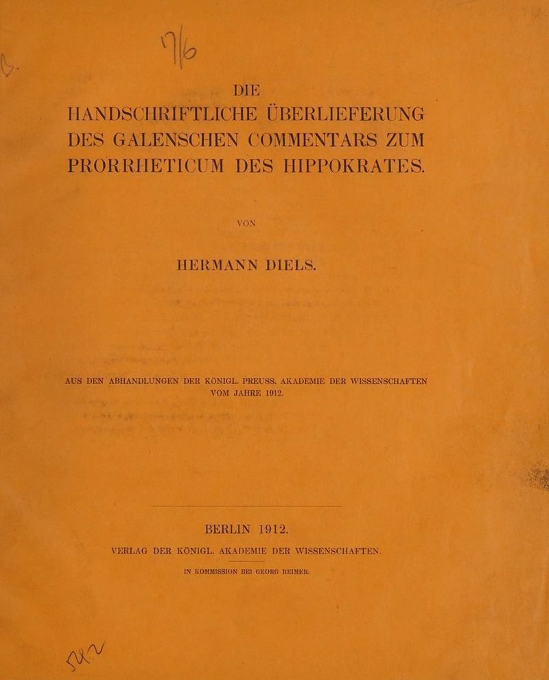 U) Io DIE DES GALENSCHEN COMMENTARS ZUM PRORRHETICUM DES HIPPOKRATES. VON HERMANN DIELS. AUS DEN ABHANDLUNGEN DER KÖNIGL. PREUSS. AKADEMIE DER WISSENSCHAFTEN VOM JAHRE 1912. BERLIN 1912. VERLAG DER KÖNIGL. AKADEMIE DER WISSENSCHAFTEN. HF ee a 2 © Re