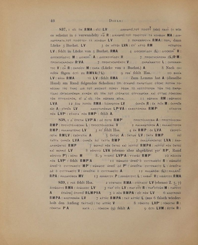 837, ı eic An RMA:: elci LV AIAXWPEI.TOP TOIOPT (sie) TaxY (v wie es scheint in o verwandelt) no R': Alaxwrel.ToR ToIoYTov TA xonwaH MA: Aıa- XWPHMATA.TOF TOIOYTOY TÄ xonwaH LV 2 merieztpovn RMA:rerı, dann Lücke 3 Buchst. LV 3 en aytöı LVA: aytö RM METWTION LV: fehlt in Lücke von 5 Buchst. RMA 4 Alockoriaoy (L): Alockopi R: Alockoplaovc M : alokopı A : Alockovpiaov V 7 mroHrHcAmena (L)R’M: TTPOHFHCAMEnoY R’VÄ 7 TPOHFHCAMENoY V CHMAINANTOC L : CHMANAN- roc V:ch R:chmelov M:chma (Lücke von 2 Buchst.) A 8 Nach cH- meion fügen &amp;cri zu RMVA(?L) 9 ze’ fehlt Hss. 10 BHXla LV: sAxa RMA tö LV : fehlt RMA . Zum Lemma hat A (dieselbe Hand) am Rand folgendes Scholion: OrTı Erxwrei TrAPWTIAoc OYCHC POTIHN re- Neceaı TÄC YAHCc AIA TOY PYcIKo?f TIÖPOY PEEIN TO. AETITÖTEPON TON TÄC TIAPW- TIAAC EPFACAMENWN XYM@N EIC TÄN TOP CTÖMATOC EYPYXWPIAN KAl- OYTWC TENECSAI TON TITYEAICMÖN, El A EIC TON EWPAKA BÄXA. 11 ewraka RM : ewpakoc LVA 12 &amp;cw BorAc RMA : icörrorron LV EKPein.R : &amp;K Bein M : EKPprpein sie A: eypein LV KABICTAMEnoNn LP?VA : kaeıcrämena RMP' EYAOTON Men LVP?: efnora men RMP': fehlt A. 838, ı a’ Erreraı LVP?A: a&amp; notre RMP' trpocTenneceaAl Ä : TTPOCTENECEA! RMP: mpovcTenneceai L : TrPoccTEnneceAaı V 2 MAAAKWTEPON Ä : MANAKÖTEPON RMP : manakwrerac LV 3 ro’ fehlt Hss. 4 en RMP: ex LVA EzepeY- reraı RMLV: ezeprera A 5 öntwce A:öntwn LV:öntı RMP Ael TAPTA CHMeElA LVA : chmeia Acl TayTa RMP 7 ÄNAAPAMÖNTEC LVA : AnA- APAMÖNTEC RMP 7 ©EPMOol MEN ÖNTEc Kal nerttoi RMPA : nertoi men ÖNTec kal eermoi LV 8 »eroycı LVA (ebenso aber abgekürzt ser’ RP’, Rand »epovcı P?) : #Ercı M 8.9 vwyxrol LVP’A : vYxpäc RMP' 1O MAANON men LVP?: fehlt RMP'A II Kwewcıc'Äpkei’d cvrrpaserc R : Kwewcic APKeld cvrrpagerc MP’: Kwewcıc Apkei ac P? : Apkeitaı cYrrpasevYc L : Apkeitaı a&amp; 6 cyrrpagevc V : Apkeitai 6 cyrrpagerc A 12 MHAAMÖBI (L) : muaamo. RPA : muaamösen MY 13 nneAproy P:aHeAprovcL: AH@AP- V: nıeAprov RMA 839, ı poA fehlt Hss. 2 cvntacıc RMA: eYeTacıe LV (ebenso Z. 5 7) Accwaoyc RMA : Acwaeoc LV 3 map’ ovc LV : mar oYc R: mar’oYcon M : traßöYc A Erralpeı] Errippet RLMPVA 5 Hmen RMPA: eic men LV 6 .#nerMonH RMPA : snermontn LV 7 aytAc RMPA:Tav ayTAc L (aus 6 falsch wieder- holt den Anfang TaytHe) : rıc aytAc V- 8 renoıto LVP? : renoıtaı R: renHtaı P'A KATA .... renecın (9) fehlt A 9 €Ecrı LVM: Ecrin R: