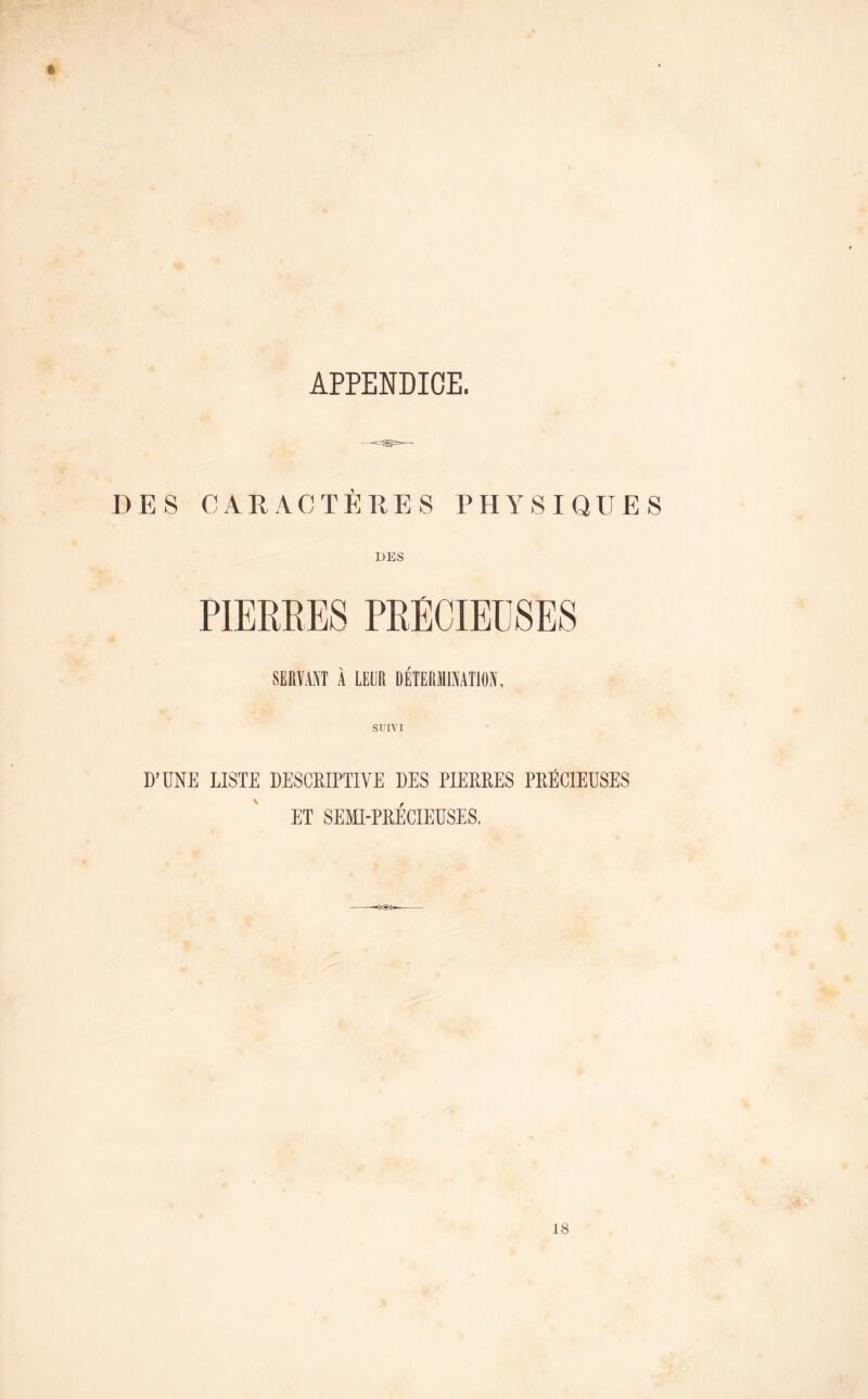 APPENDICE. DES CARACTÈRES PHYSIQUES DES PIERRES PRÉCIEUSES SERVANT À LEUR DÉTERMINATION, SUIVI D’ÜNE LISTE DESCRIPTIVE DES PIERRES PRÉCIEUSES ET SEMI-PRÉCIEUSES.