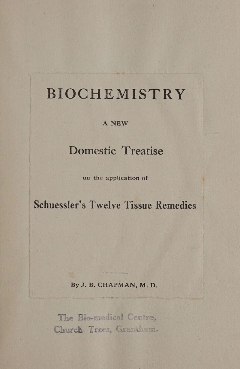BIOCHEMISTRY A NEW Domestic Treatise on the application of Schuessler’s Twelve Tissue Remedies a a ties By J. B. CHAPMAN, M.D.