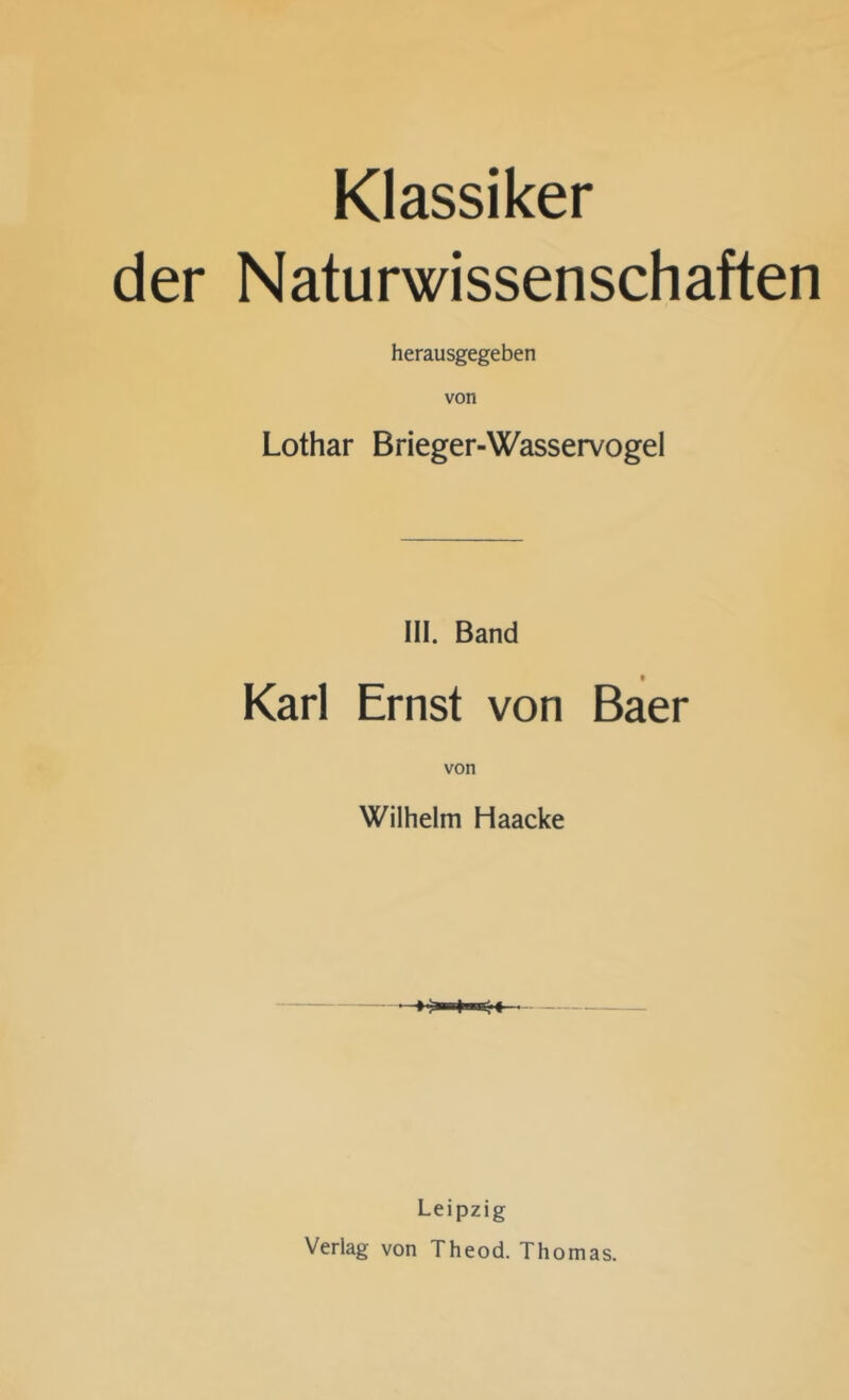 Klassiker der Naturwissenschaften herausgegeben von Lothar Brieger-Wasservogel III. Band « Karl Ernst von Baer Wilhelm Haacke Leipzig