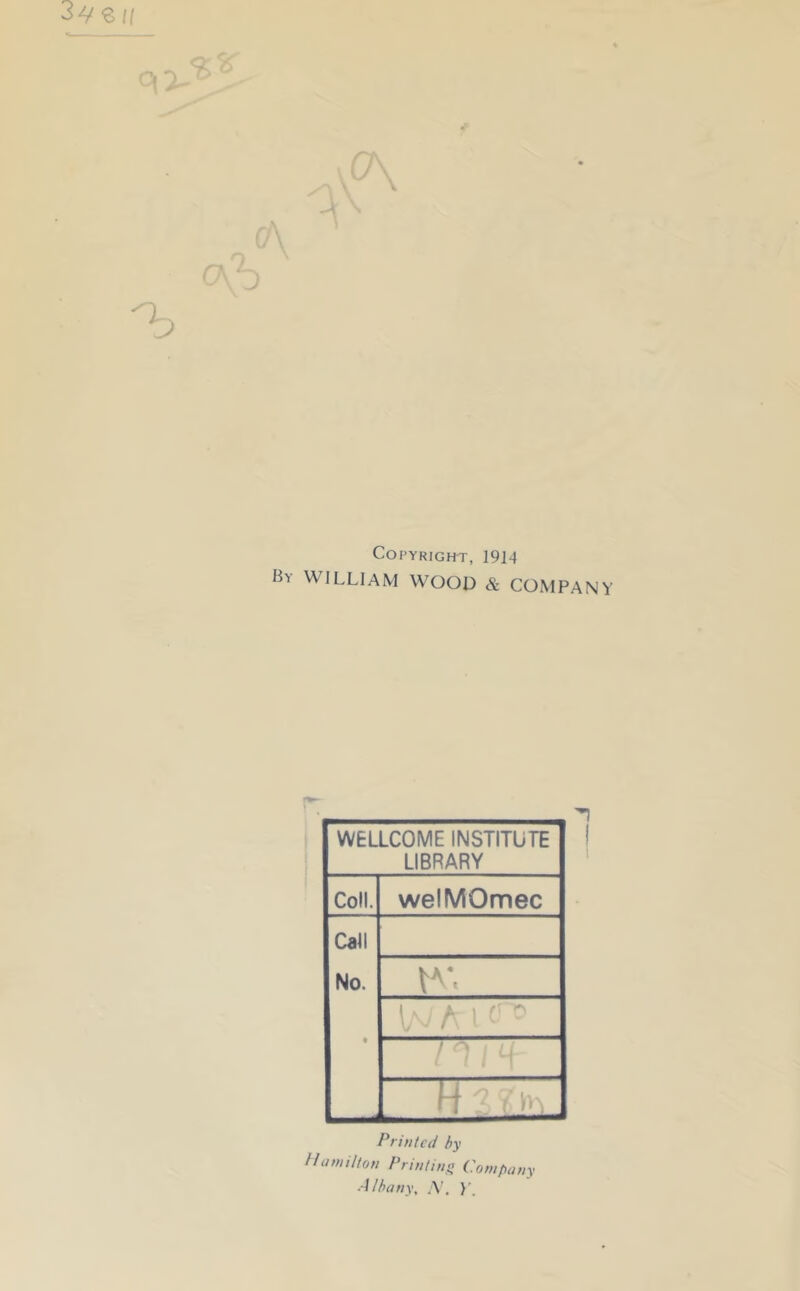 Copyright, 1914 By WILLIAM WOOD & COM PAN WELLCOME INSTITUTE LIBRARY Coll. welMOmec Ca^l No. t tA-, FTT h ? i li. Printed by Hamilton Printing. Company Albany, A'. ]\