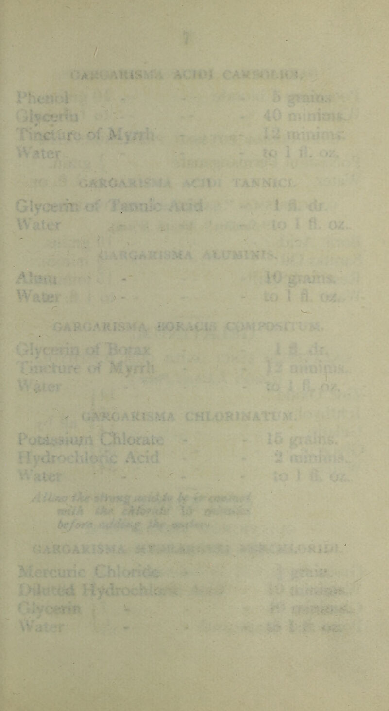 < Ai;' Phcrn‘V'-' of A'^ter Glycerm of .'it'd \ ^ Water t, ; \ fi. c«. - \ ' < ll^jni[5SMA \ •• A?t>iVi •  - P.' - * • Watiev *.v/ » tv;.. OAFOARIsMr^. fiOR.%i:i;> uV • ■ • • ' . < ..-; « . '...riycerin ot l5-jmv ; .^ i!‘:«'turt vff Myrrh ; J ■ ’ V' - to i f, O^'. - GA'ROaUI .HA C«Lpaio*A t‘?-M • f^uDicisiWA ChlcR'ale - - 15 tlvurof'ltlorc Acid - i nnnfok^.- ' A'filer ^ , - r.v ) tv, ov^; -“Sf’2«rs:s: : GAROAk::>;--- K>:r ^ Mercurir f'h. '•'-d'..-■ '^- ‘ * -'-c Hyitrcv;/*-.■c,;.;,:ji:j,j. i> —*-.■•- - 40 nuniwfJ - . w- ^. 13 iinui014^1 - K* 1 o/. .