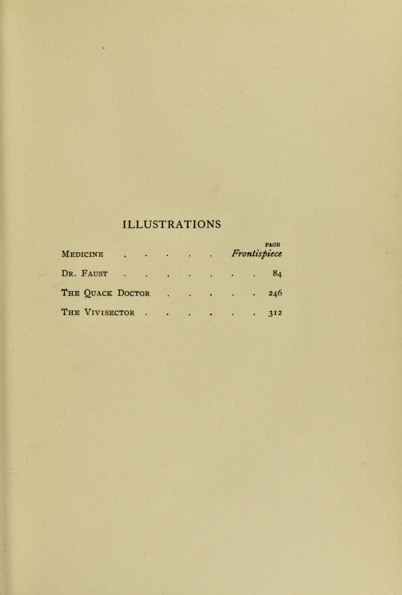 ILLUSTRATIONS Medicine Dr. Faust The Quack Doctor The Vivisector . PAGB Frontispiece • . 84 246 . 312