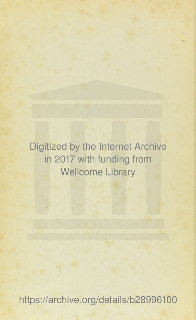 Digitized by the Internet Archive in 2017 with funding from Wellcome Library https ://arch i ve .org/detai Is/b28996100