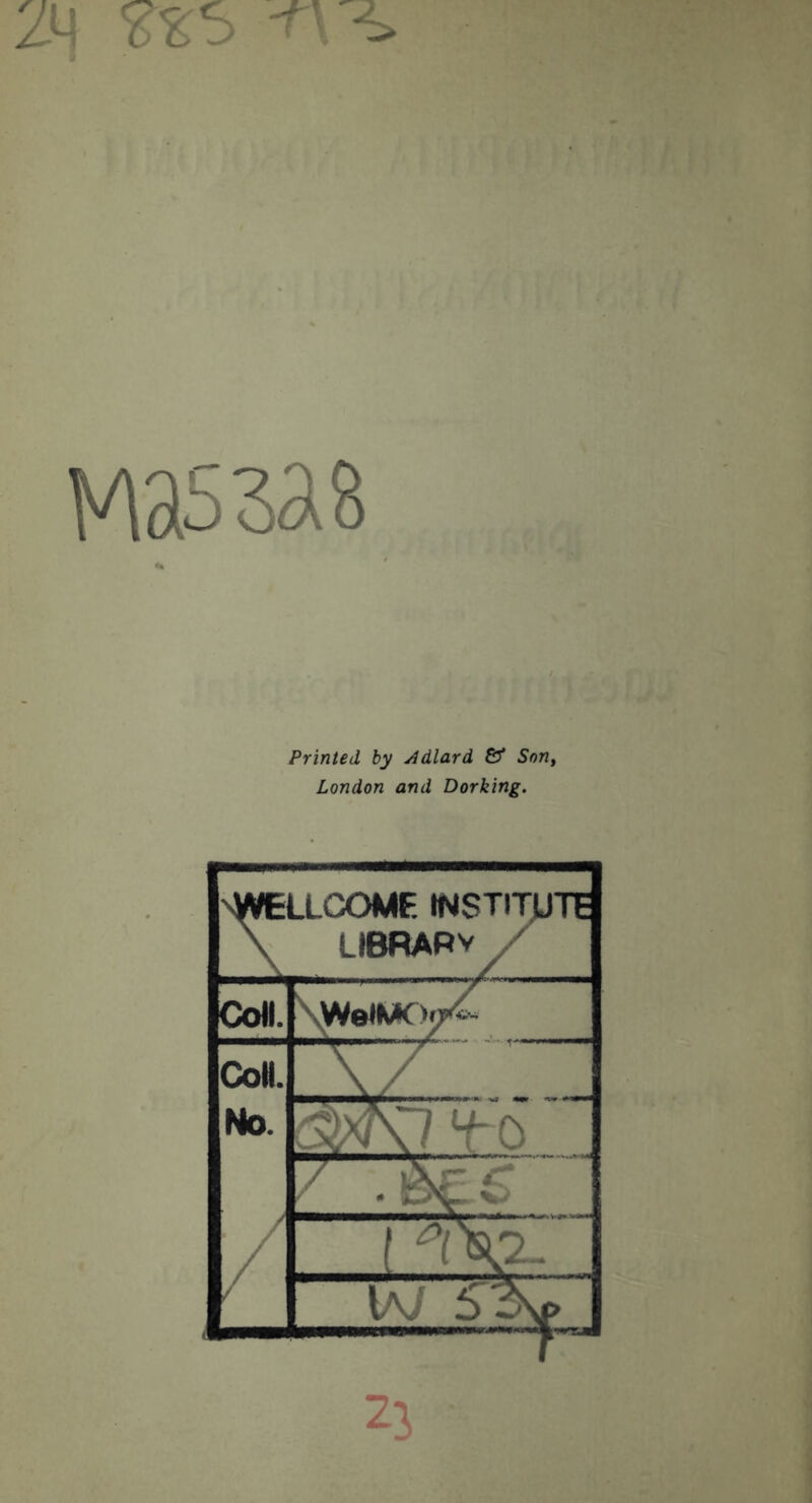 2M Has sag Printed by Adlard Bf Son^ London and Dorking. nWELLCOMF. institjjte \ LIBRARVy^ Coil. \^©IMC)p^ CoH. \/ No. 4-0 / n\2. / \aJ 23