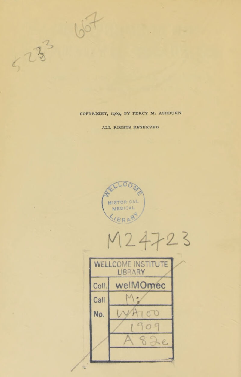 COPYRIGHT, I909, BY PERCY M. ASHBURN ALL RIGHTS RESERVED tAZ^Zl WELLCOME INSTITUTE LIBRARY Coll. welMOmec Call vs/ No. [f/k\ CTO / A % /