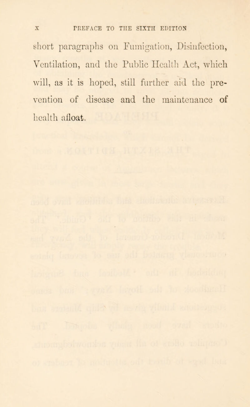 short paragraplis on Fumigation, Disinfection, Ventilation, and the Public Ilealdi Act, Avliich will, as it is hoped, still further aid the pre- vention of disease and the maintenance of liealth afloat.