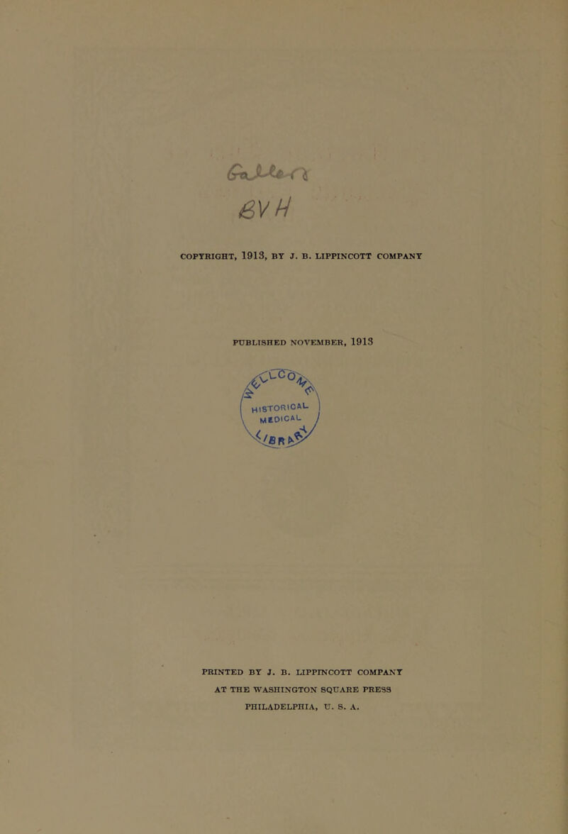 COPYRIGHT, 1913, BY J. B. LIPPINCOTT COMPANY PUBLISHED NOVEMBER, 1913 PRINTED BY J. B. LIPPINCOTT COMPANY AT THE WASHINGTON SQUARE PRESS PHILADELPHIA, U. S. A.