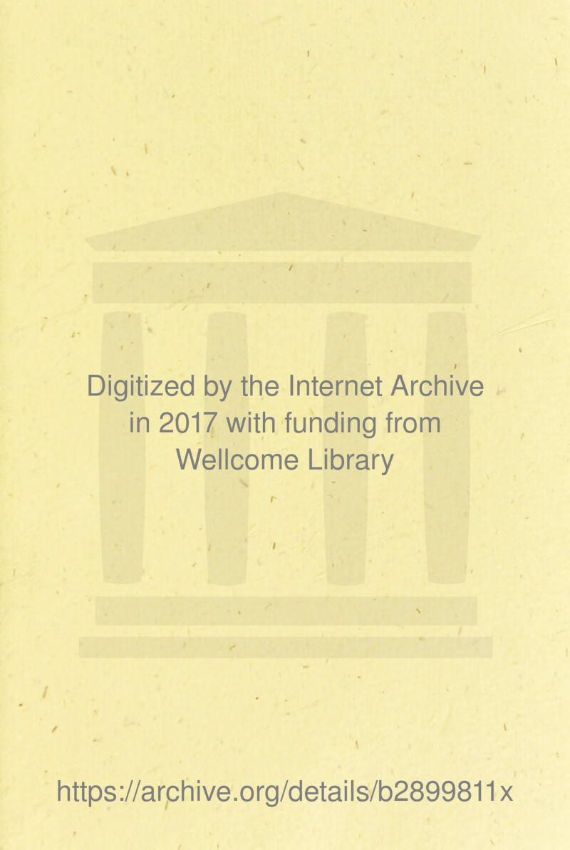 N . \ t Digitized by the Internet Archive in 2017 with funding from Wellcome Library » \ https://arphive.org/details/b2899811x