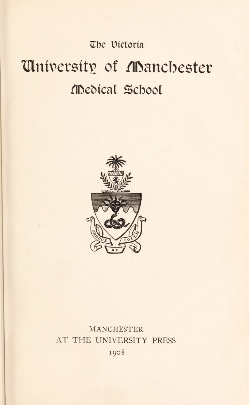 'Clniv’ersits of fiftancbester ^ebical School MANCHESTER AT THE UNIVERSITY PRESS 1908