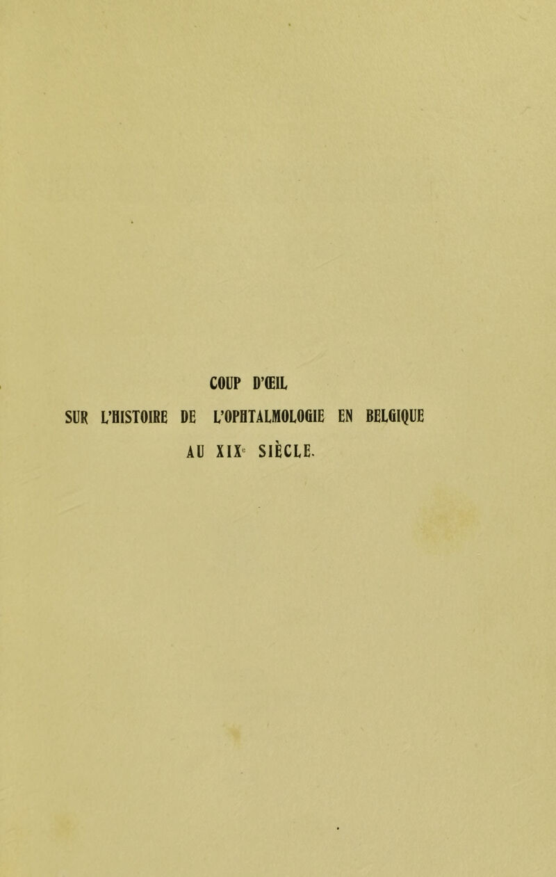 COUP D’ŒIL SUR L’BISTOIRE DE L’OPHTALMOLOGIE EN BELGIQUE AU XIX« SIÈCLE.