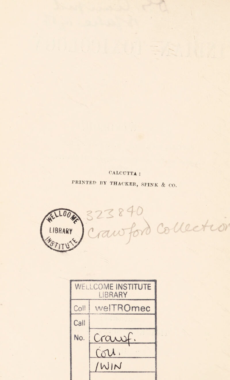 CALCUTTA : PRINTED BY THACKER, SPINK & CO WELLCOME INSTITUTE LIBRARY CoH welTROmec Call No. Crcu^joT. CdlA ^