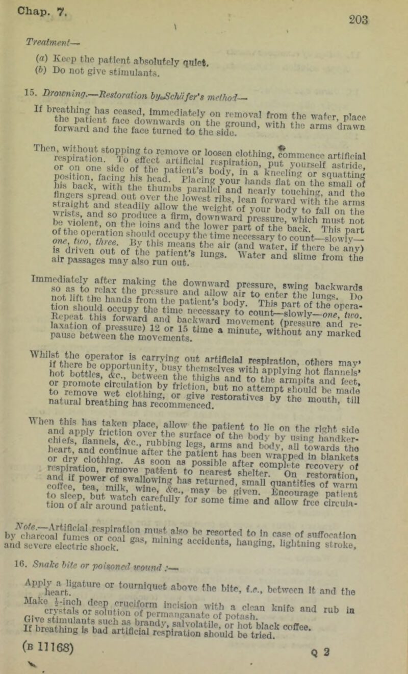 203 Treatment— (n) Kerp the patient absolutely quiet, (b) Do not give stimulants. 15. Dro7cning.—Restoration btj^eJuifer's method ^ the'DatieiT removal from the water, plaee “= ‘™» Tmmediatel^y after making the downward pressure swine hapkwnrri. igi“lSSl3Slsl n.tu,.Tb™.ag'KTcoS,^^^^^ “<»'“. >> mpiiis^i 10. Snake bite or poisoned irouitd :-— ''^^hear®‘““' tourniquet above the bite, f.e.. between it and the ^nlfo and rub in (b 11168) Q 2 V