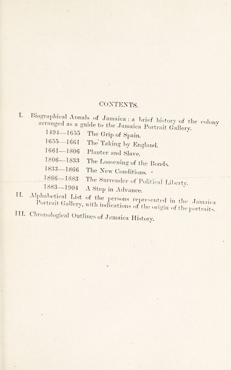 -■-.ge.l as a guide to tl,e Ja.uaica Poet,'dr^^.ne.-v i W4-l6or. The Grip of .Spain. I(i.,.o—IGGl Tlie'Taking I,y England. 1061 1806 Plantei-and Slave. 1806—18..13 The Loosening of the Ponds. I he Xew Coiiditiojis. • The fSiin-ejider of JNiIitiri,] Liheitv. 188.5 ll)04 A 8tep ill Advance. 'itt::-t it !ej. ;:u imC-t I:;':,::::;!, t it IH. Chronological Outlines of Jamaica History. -1866 1866-