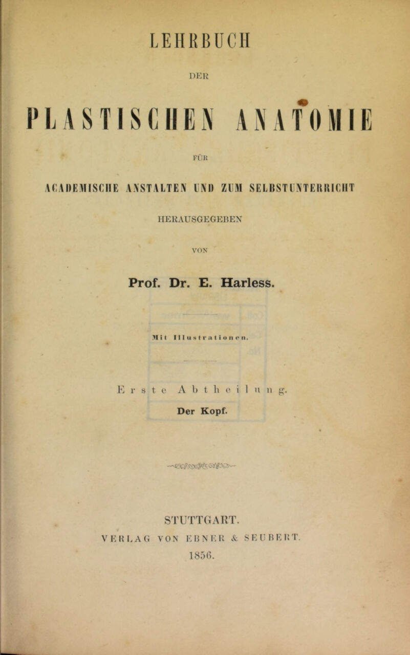 LEHRBUCH DKH FÜK VCADEMISCIIE WSTAETEA IM) ZUM SELHSTIMEUUICIIT HEKAUSGEGEnEX \’ON Prof. Dr. E. Harless. II i ( 111 II s (1* II t i » n t' II. E r s t. c iV b t h o i 1 n n Der Kopf. O STUTTGART. V I<: li LAG VON K H N V. II & S E U H E K T. 185C>.