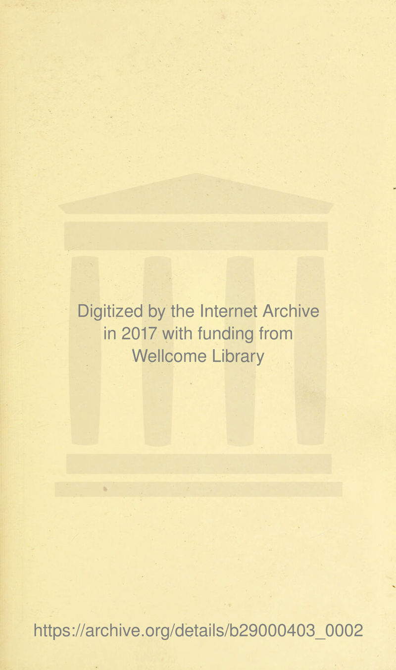 Digitized by the Internet Archive in 2017 with funding from Wellcome Library https ;//archive.org/details/b29000403_0002