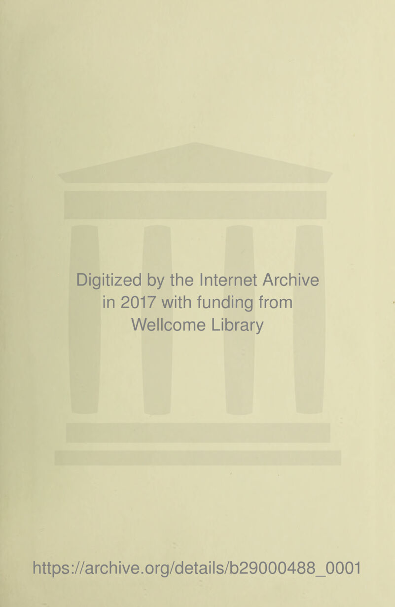 Digitized by the Internet Archive in 2017 with funding from Wellcome Library https://archive.Org/details/b29000488_0001