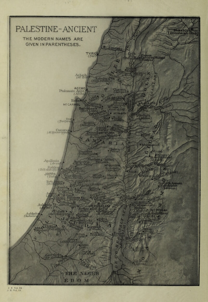 1 PALESTINE-ANCIENT (^Dimeshk THE MODERN NAMES ARE GIVEN IN PARENTHESES. TYREf (iSnr)' ACCHOi Ptolemais Acre ^ (AJika^ MT CARMEL ad'Jaklj L« MTTABW'f /. ^ Dor, (Taninrc^l (AlJfcdsaT-v\ EUBOA (TeU JOPPA / A-il'-BanJ/ilr. {JOnr^cJi) Bemii « Phasfflclis CEiisa.iJ-^ .Fizi^lsujs* *<1^- .^j^cwasjfj^^ KantUlt-') I ^ iur^Ioab J E Vol. IX J E. VoL IX.