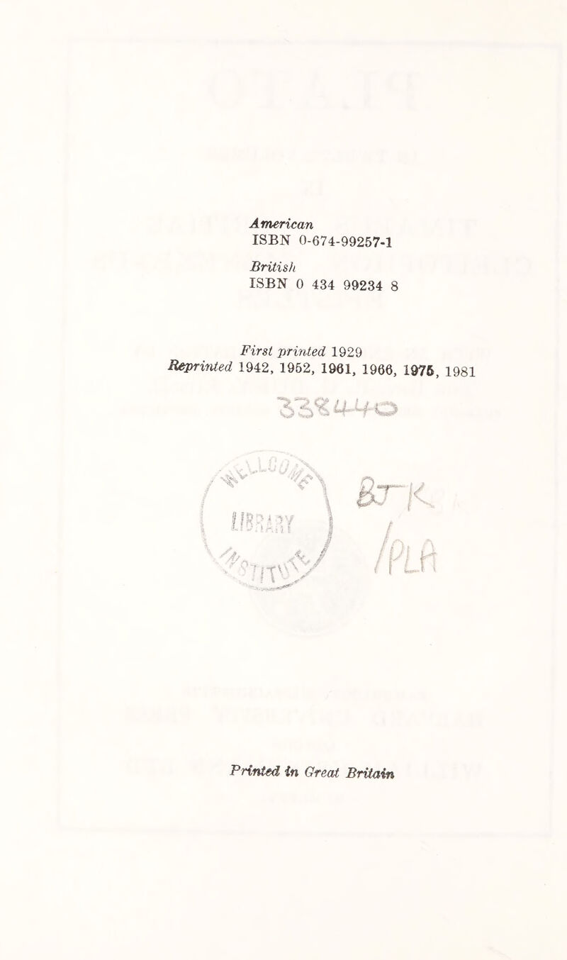 American ISBN 0-674-99257-1 British ISBN 0 434 99234 8 First printed 1929 Reprinted 1942, 1952, 1961, 1966, 1976, 1981 V ft “) “f· Printed in Great Britain