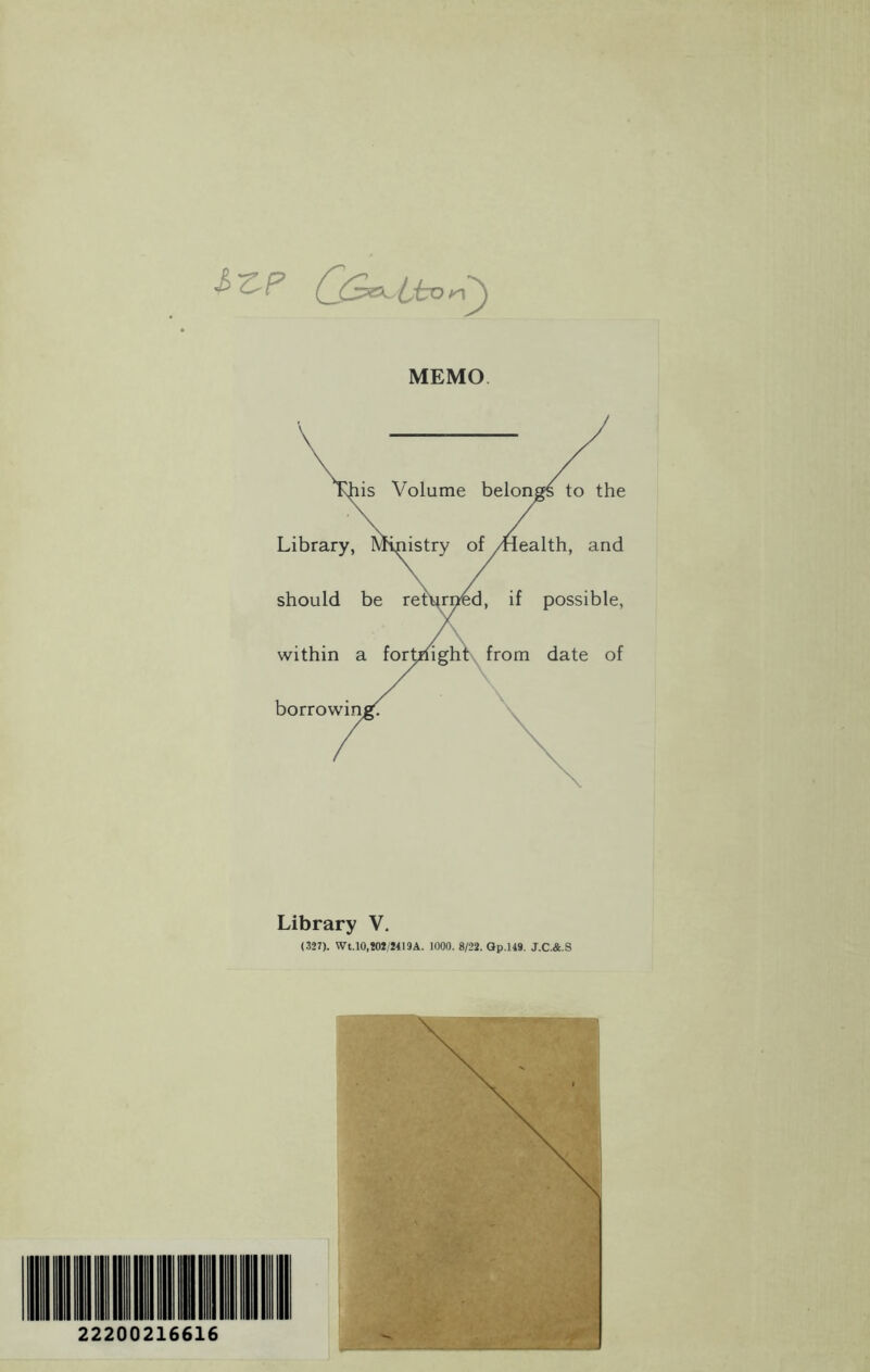 & C-P MEMO. is Volume belongs to the Library, V ipistry of /Health, and should be returned, if possible, within a fortnight from date of borrowins Library V. (327). Wt.l0,202/2419A. 1000. 8/22. Op.149. J.C.&.S