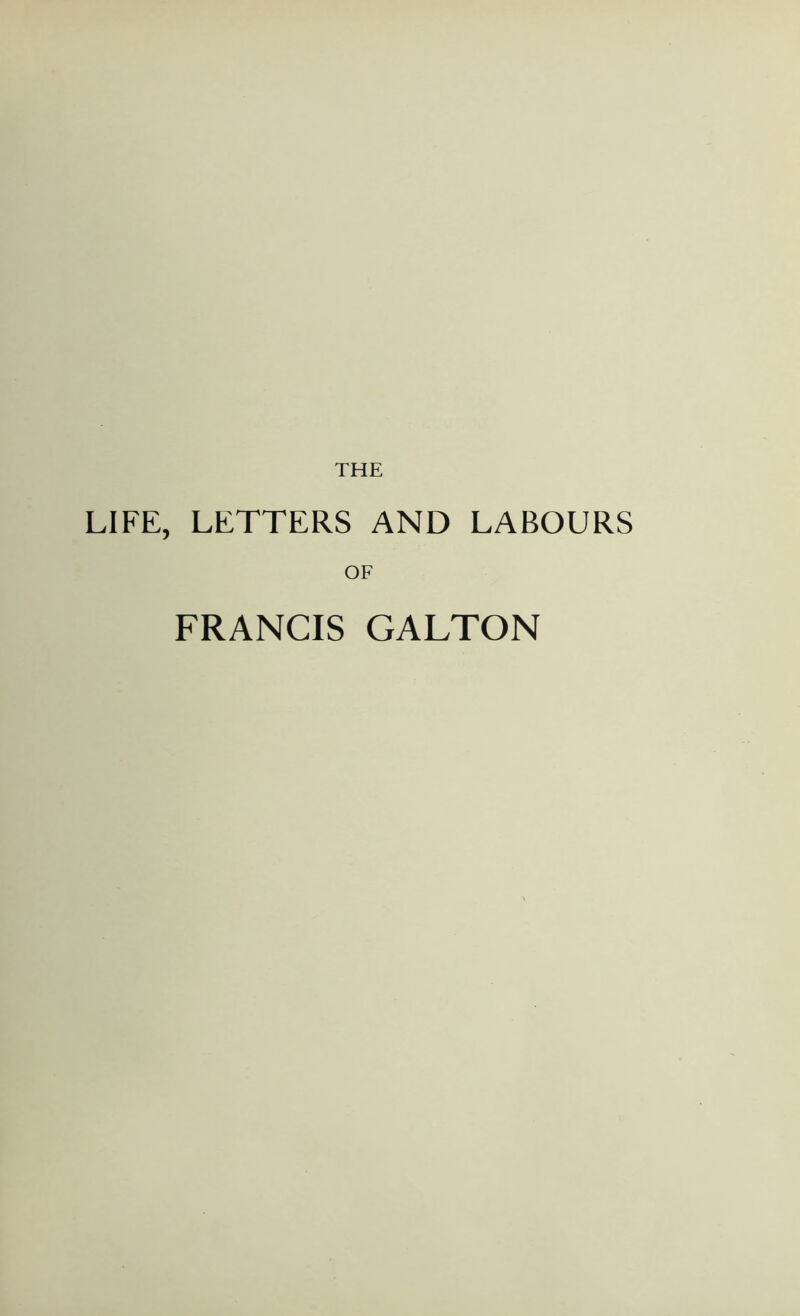 THE LIFE, LETTERS AND LABOURS OF FRANCIS GALTON