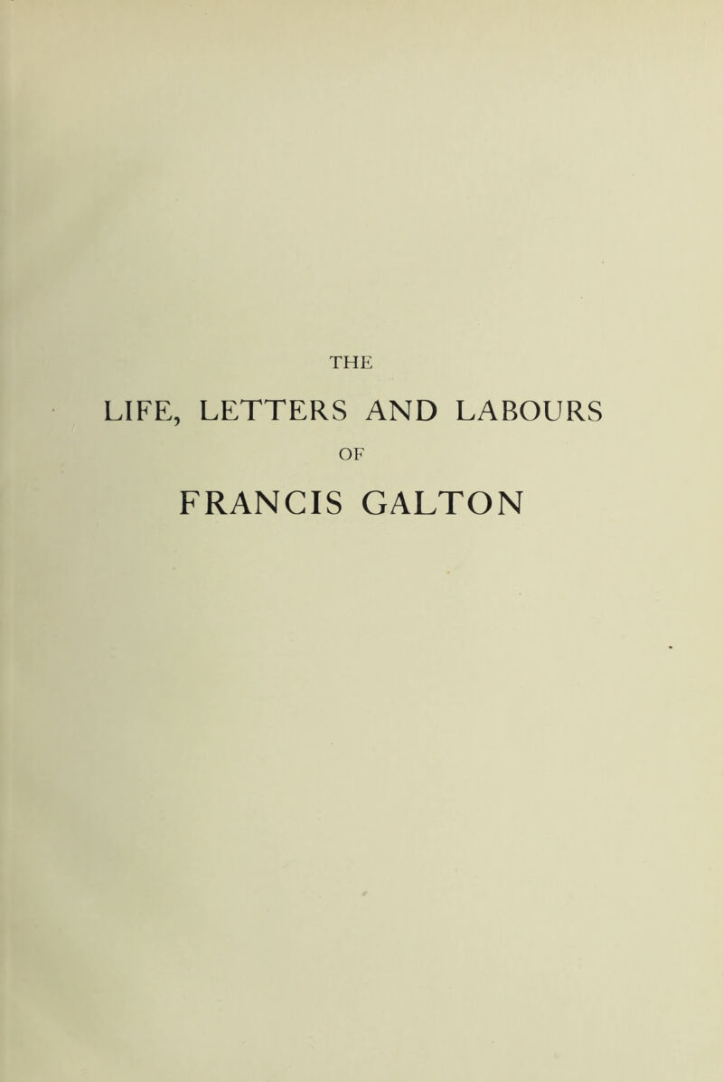 THE LIFE, LETTERS AND LABOURS OF FRANCIS GALTON