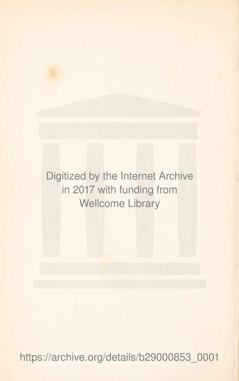 Digitized by the Internet Archive in 2017 with funding from Wellcome Library https://archive.Org/details/b29000853_0001