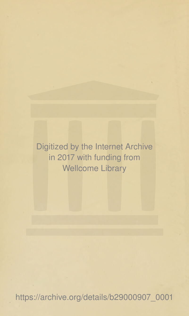 Digitized by the Internet Archive in 2017 with funding from Wellcome Library https://archive.Org/details/b29000907_0001