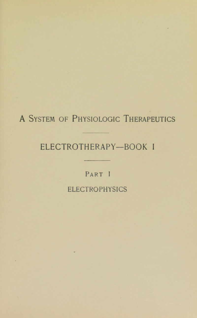 A System of Physiologic Therapeutics ELECTROTHERAPY—BOOK 1 Part I ELECTROPHYSICS