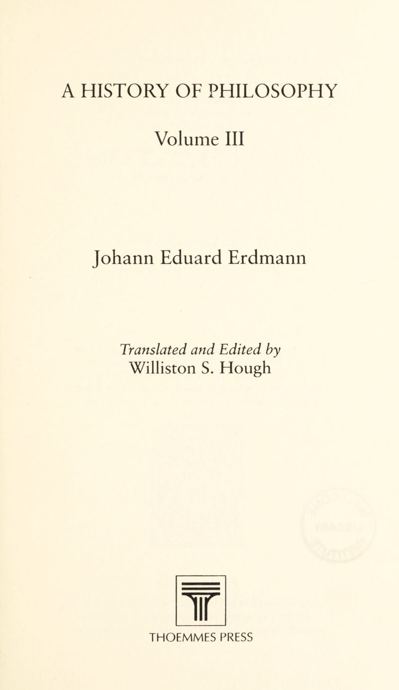 Volume III Johann Eduard Erdmann Translated and Edited by Williston S. Hough THOEMMES PRESS