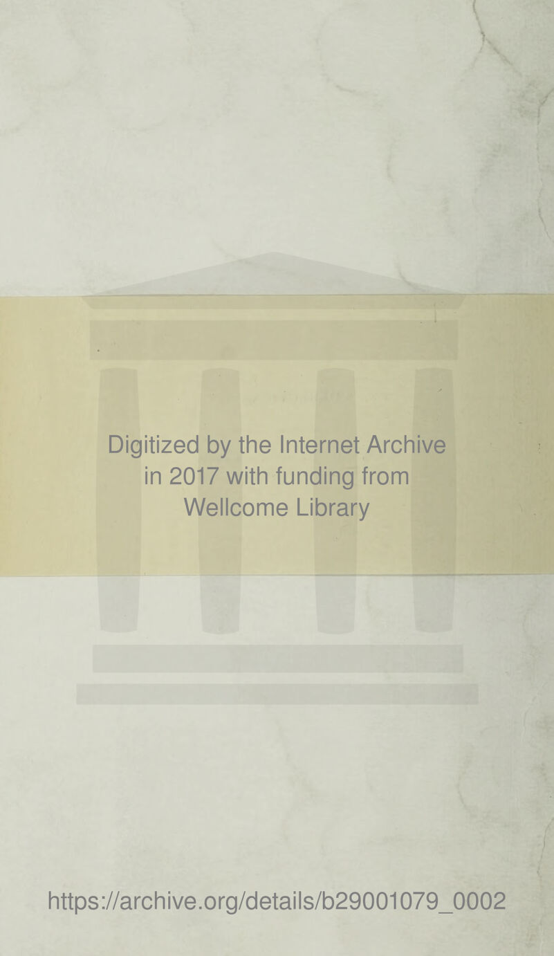 Digitized by the Internet Archive in 2017 with funding from Wellcome Library https://archive.Org/details/b29001079_0002