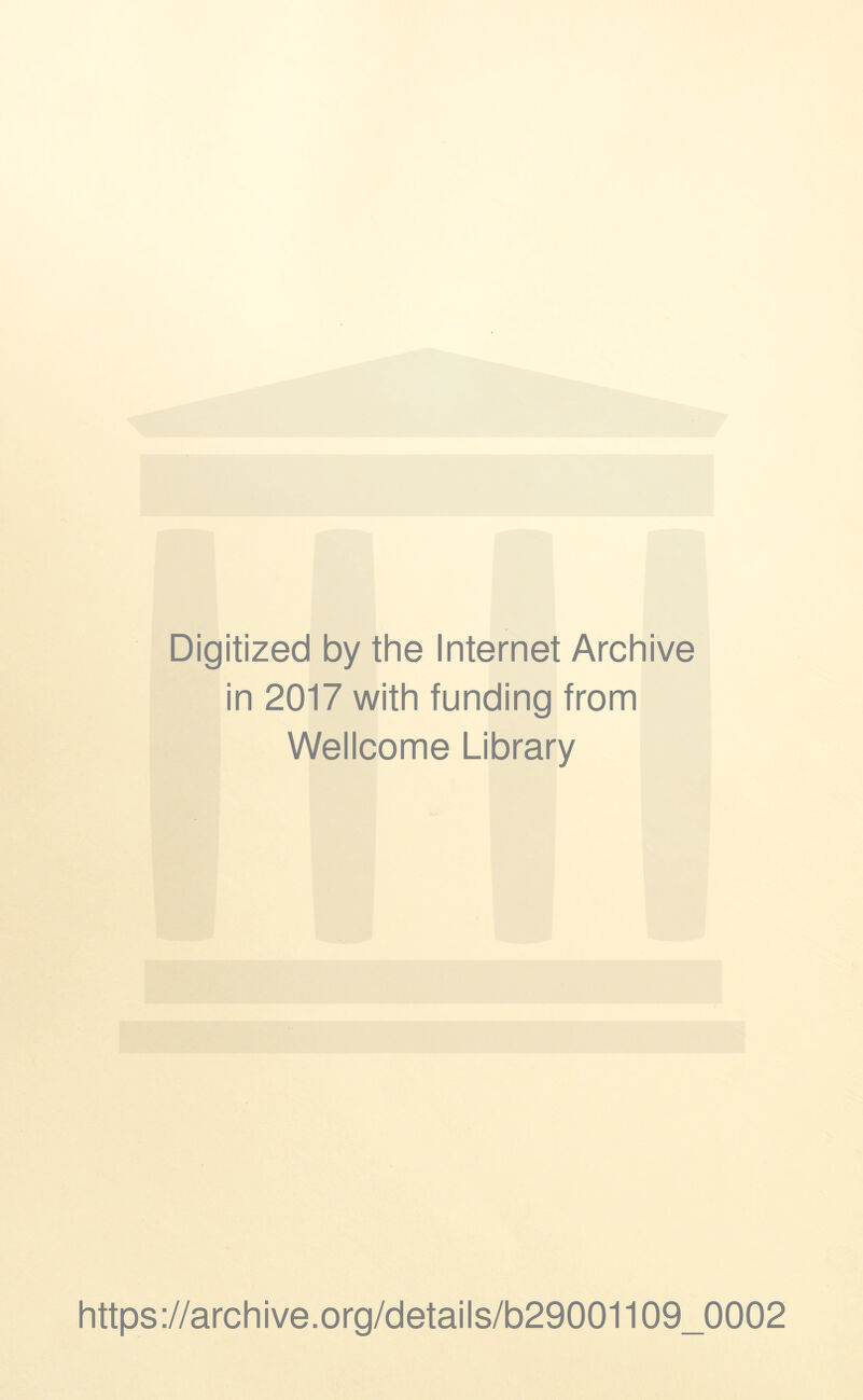 Digitized by the Internet Archive in 2017 with funding from Wellcome Library https://archive.Org/details/b29001109_0002