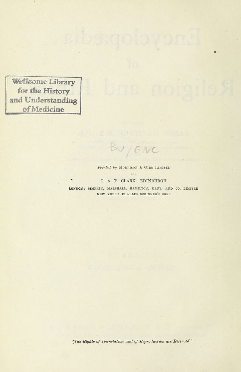 Library for t^e History and Uiidei^tanclmg ofMedicIne / e Printed ly Moeeison & Gibb Lighted * T. & T. CLARK, EDINBURGH LONDON : SIMPKIN, MAESHALL, HAMILTON, KENT, AND CO. LIMITED NEW YOKE; CHAELES SCEIBNEE’s SONS [T?te Bights of Translation and of Reproduction are Reserved.1