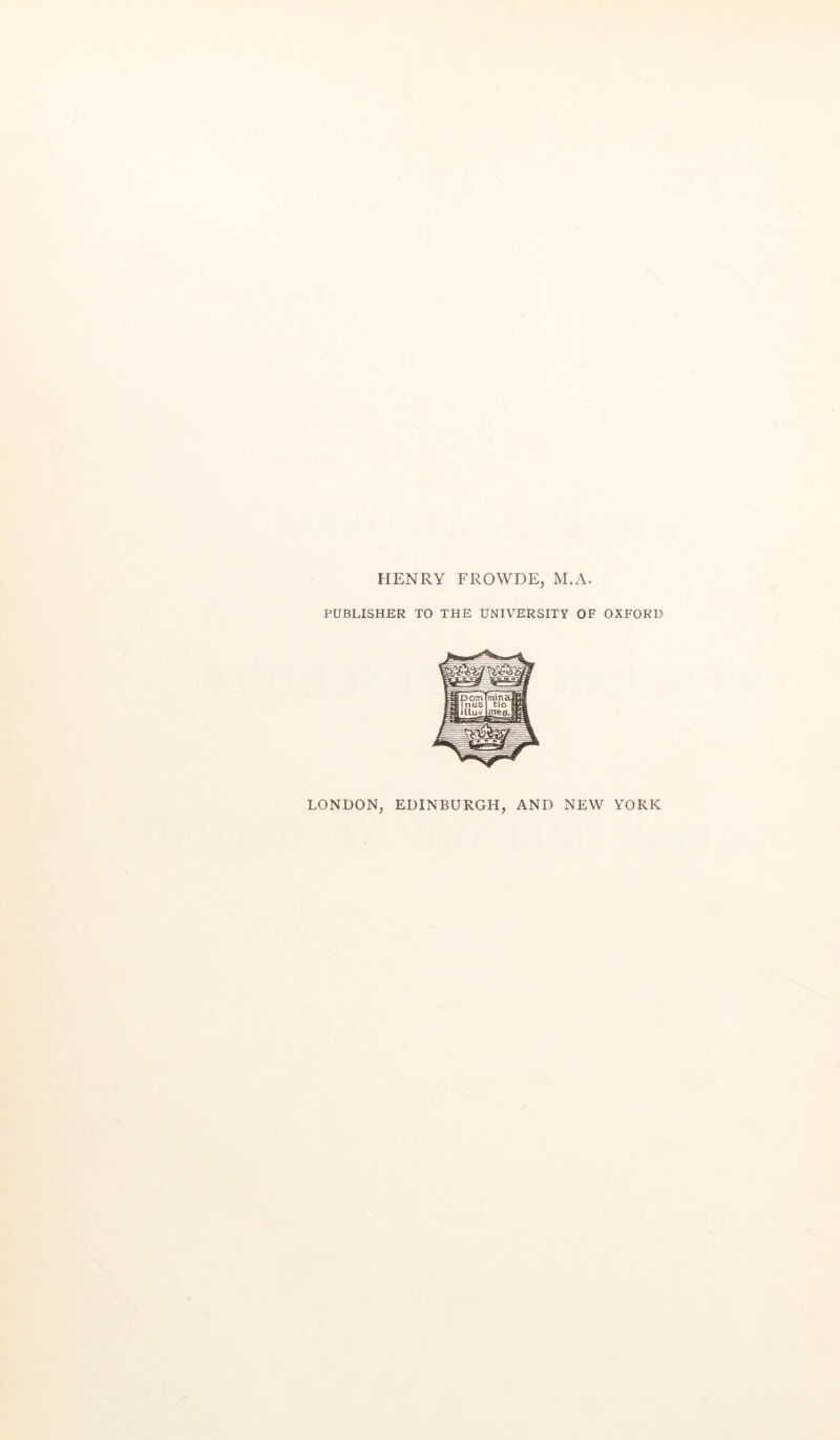 HENRY FROWDE, M.A. PUBLISHER TO THE UNIVERSITY OF OXFORD LONDON, EDINBURGH, AND NEW YORK