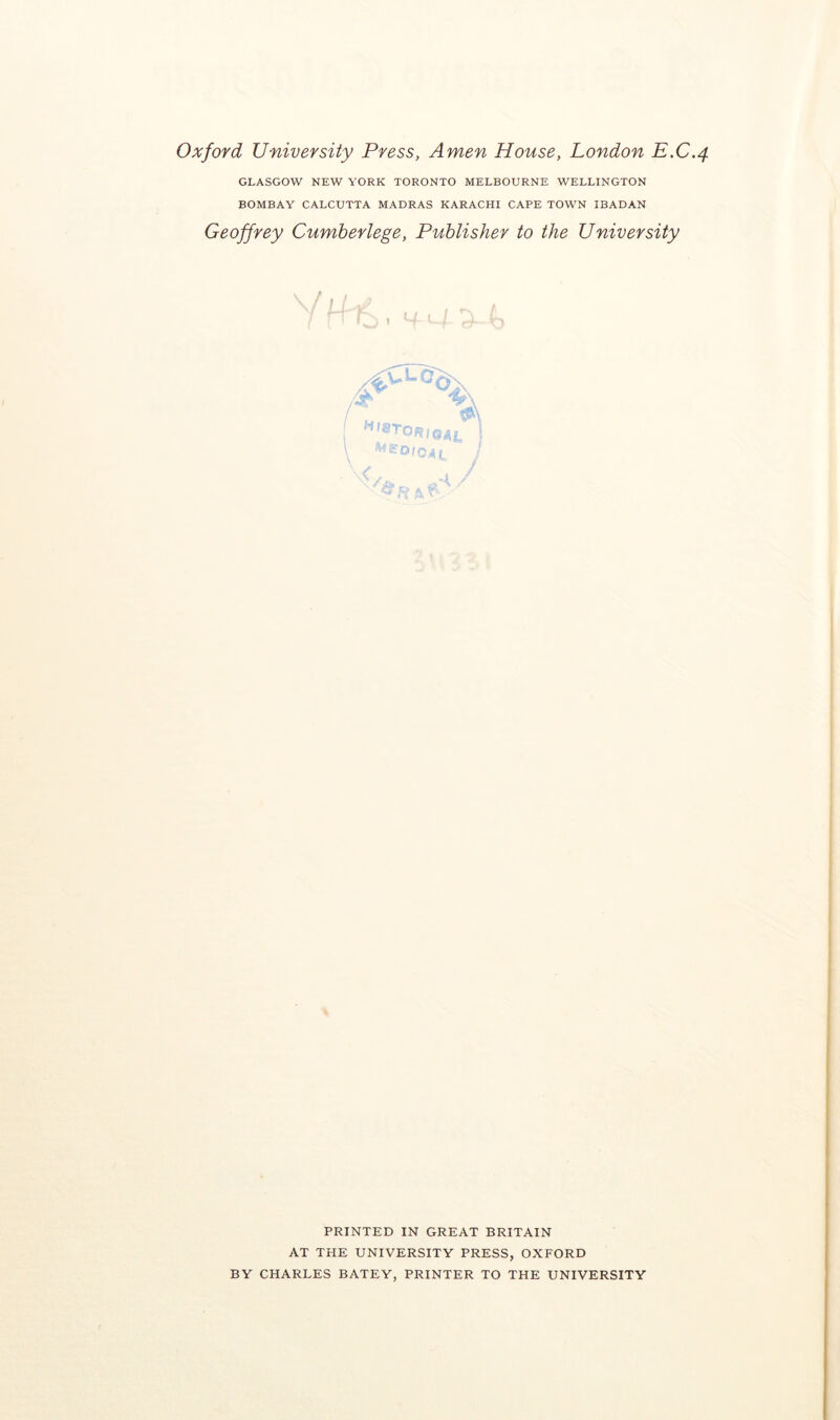 Oxford University Press, Amen House, London E.C.4 GLASGOW NEW YORK TORONTO MELBOURNE WELLINGTON BOMBAY CALCUTTA MADRAS KARACHI CAPE TOWN IBADAN Geoffrey Cumberlege, Publisher to the University -4 1 PRINTED IN GREAT BRITAIN AT THE UNIVERSITY PRESS, OXFORD BY CHARLES BATEY, PRINTER TO THE UNIVERSITY