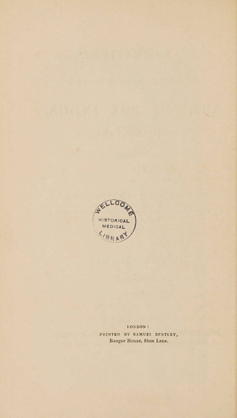 HISTORIOAL MEDICAL RTT LONDON: PRINTED BY SAMUEL BENTLEY, Bangor House, Shoe Lane.