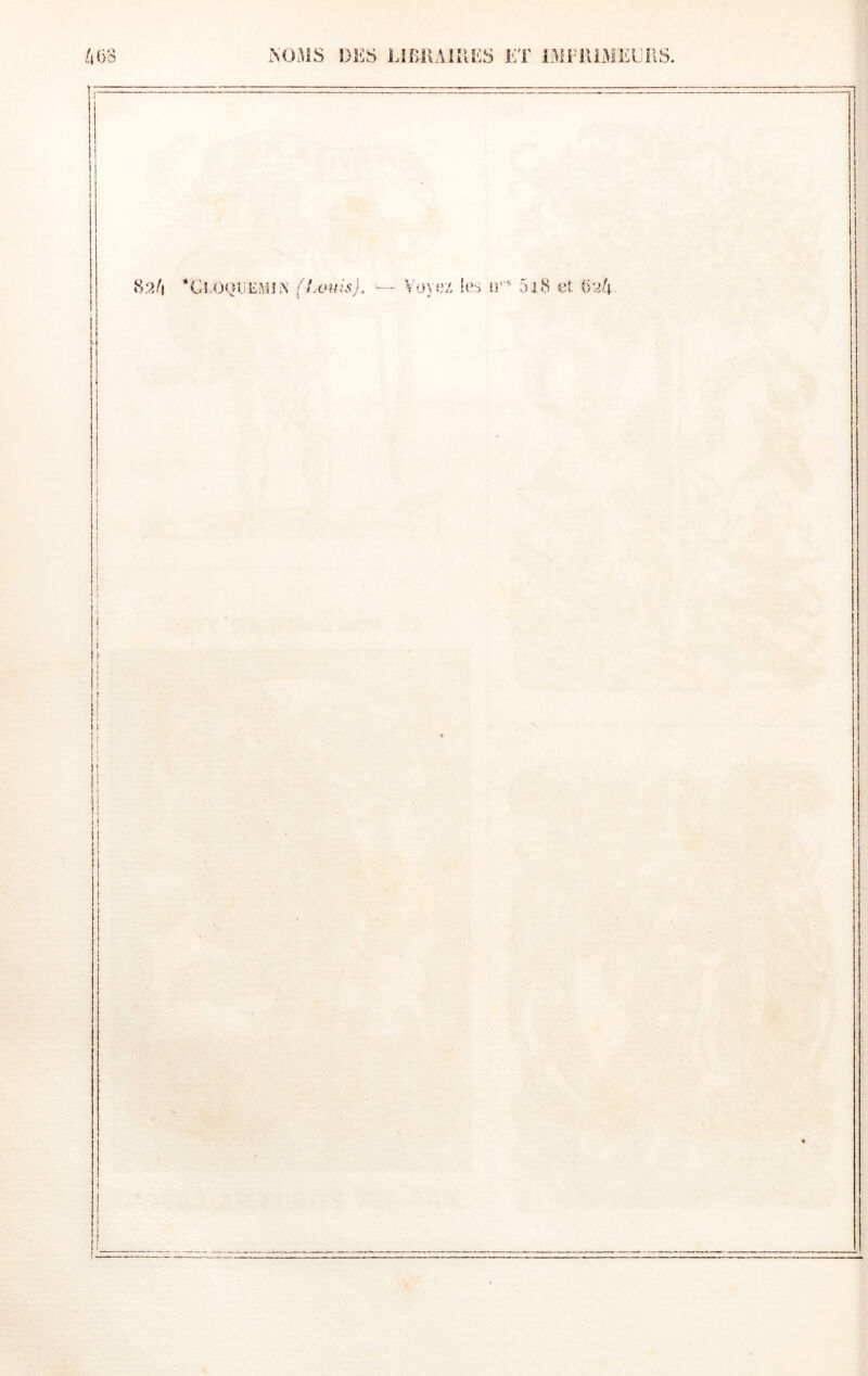 40B i\OMS DES LlBKAlîlES ET 13iriliMEBliS. ii 82/1 '‘Ci.OQUEMlN (l.ouis). — Vü}ez les ü' 5i8 et (>24. I